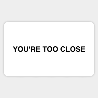 YOU'RE TOO CLOSE Sticker